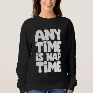 Any Time Is Nap Time Funny Sleeping Napping Sweatshirt