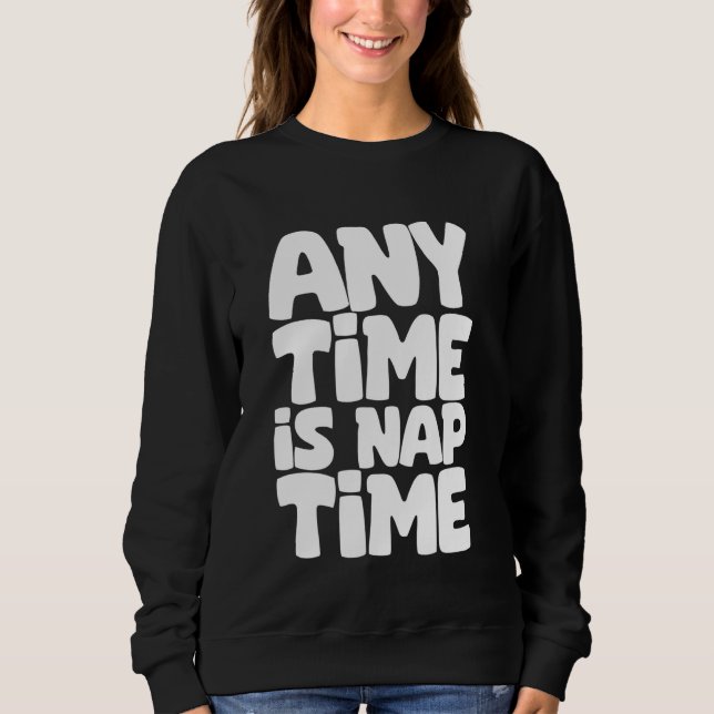 Any Time Is Nap Time Funny Sleeping Napping Sweatshirt (Front)
