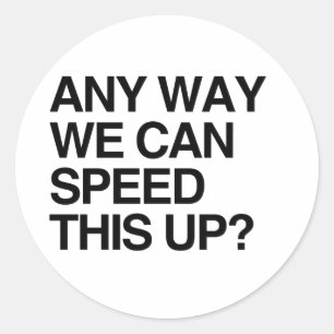ANY WAY WE CAN SPEED THIS UP CLASSIC ROUND STICKER