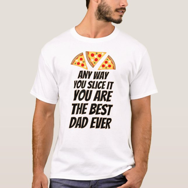 Any way you slice it you are best dad ever pizza  T-Shirt (Front)