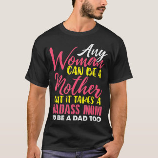 Any Woman Can Be A Mother It Takes A Badass To Be T-Shirt