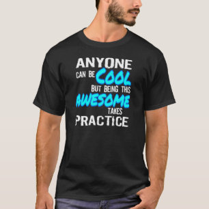ANYONE CAN BE COOL, AWESOME TAKES PRACTICE T-Shirt