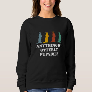 Anything Is Otterly Pupsible  Otter  Humour Sweatshirt