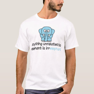 Anything unrelated to elephant is irrelephant T-Shirt