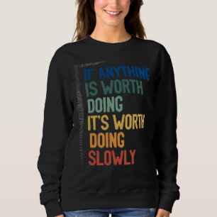 Anything Worth Doing Is Worth Doing Slowly Quote Sweatshirt