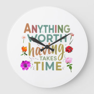 Anything Worth Having Takes Time - Collection Large Clock