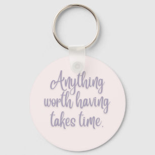 Anything Worth Having Takes Time Key Ring
