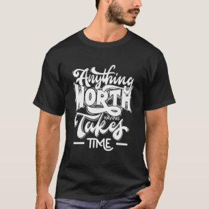 Anything Worth Having Takes Time T-Shirt