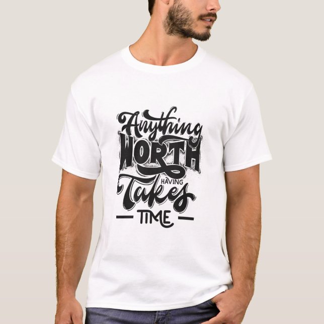 Anything Worth Having Takes Time T-Shirt (Front)