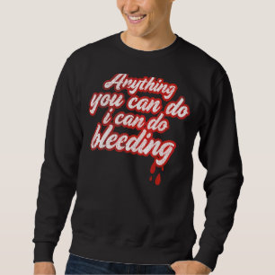 Anything You Can Do I Can Do Bleeding For Feminist Sweatshirt