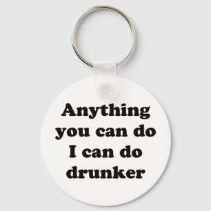 Anything you can do I can do drunker -  Keychain