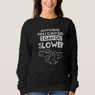 Anything You Can Do I Can Do Slower For A Sloth Sweatshirt