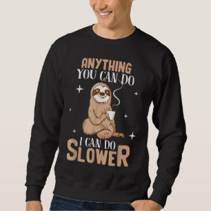 Anything You Can Do I Can Do Slower Funny Lazy Slo Sweatshirt