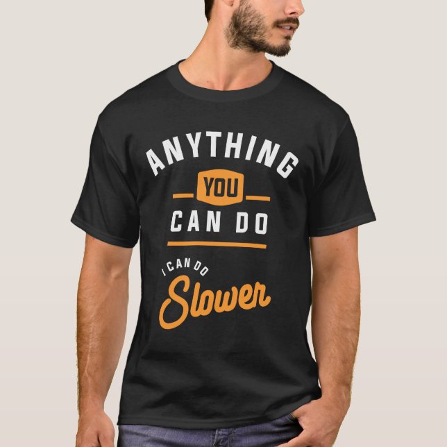 Anything You Can Do I Can Do Slower Funny Sarcasm T-Shirt (Front)