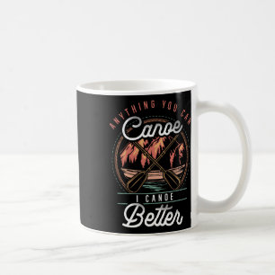 Anything You Canoe I Canoe Better Kayak Canoeing B Coffee Mug