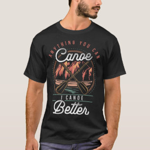 Anything You Canoe I Canoe Better Kayak Canoeing B T-Shirt