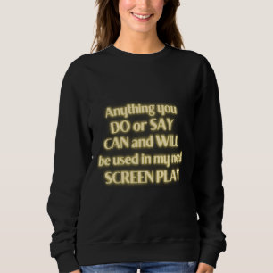 Anything You Do Or Say Can And Will Be Used In My  Sweatshirt