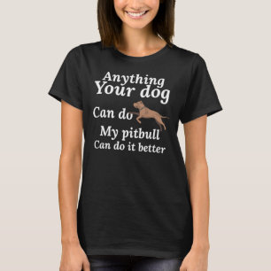 Anything Your Dog Can Do My Pitbull Can Do It Bett T-Shirt