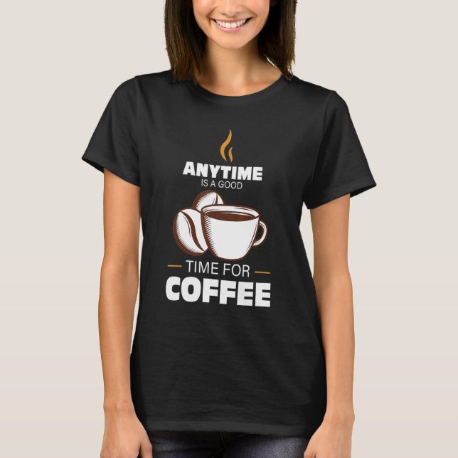 Anytime Is A Good Time For Coffee T-Shirt (Front)