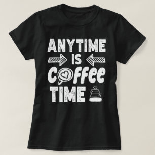 Anytime Is Coffee Time Caffeine Addict Birthday T-Shirt