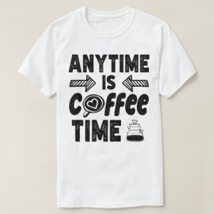 Anytime Is Coffee Time Caffeine Lover Cool Present T-Shirt