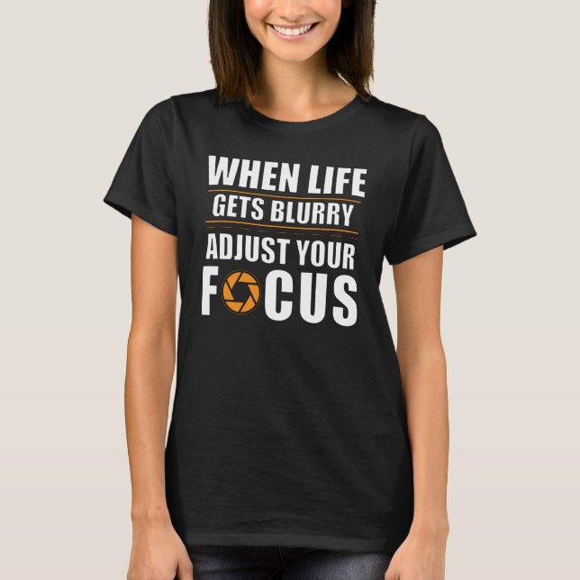 Aperture When Life Gets Blurry Adjust Your Focus T-Shirt (Front)