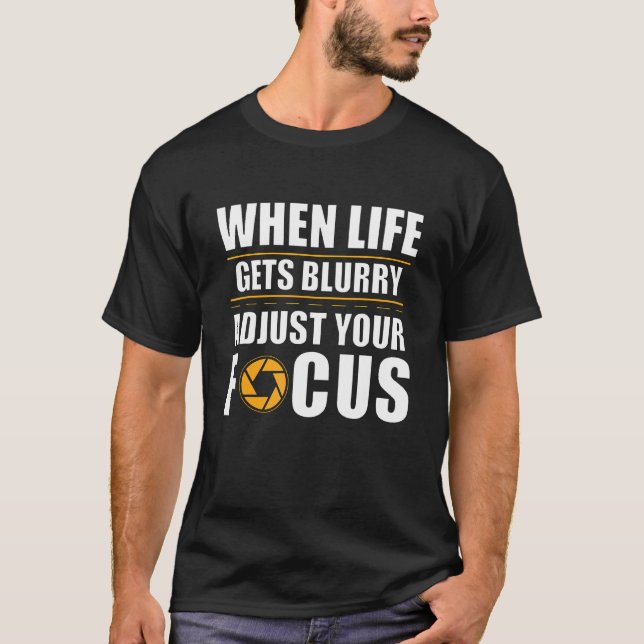 Aperture When Life Gets Blurry Adjust Your Focus T-Shirt (Front)