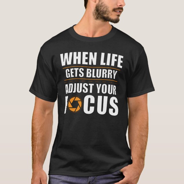 Aperture When Life Gets Blurry Adjust Your Focus T-Shirt (Front)