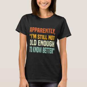 Apparently I Am Still Not Old Enough To Know Bette T-Shirt