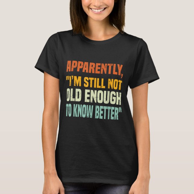 Apparently I Am Still Not Old Enough To Know Bette T-Shirt (Front)
