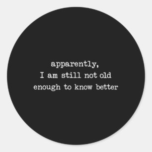 Apparently I Am Still Not Old Enough to Know Classic Round Sticker