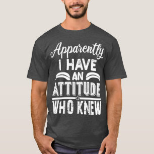 apparently i have an attitude who knew T-Shirt