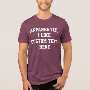 Apparently I like your custom text quote word here Tri-Blend Shirt