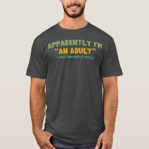 Apparently I'm An Adult I Was Shocked As Well  T-Shirt