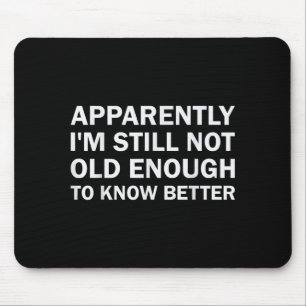 Apparently I'm Still Not Old Enough To Know Better Mouse Pad