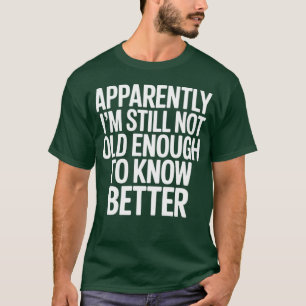 Apparently I'm Still Not Old Enough to Know Better T-Shirt