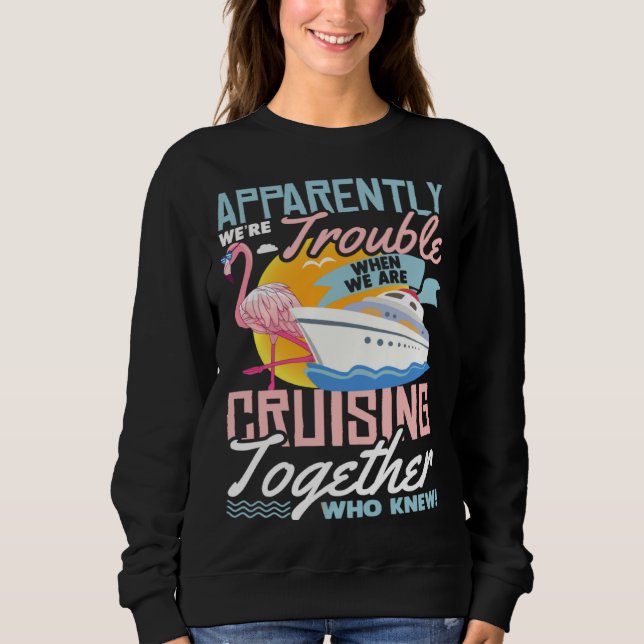 Apparently We re Trouble When We Are Cruising Toge Sweatshirt (Front)