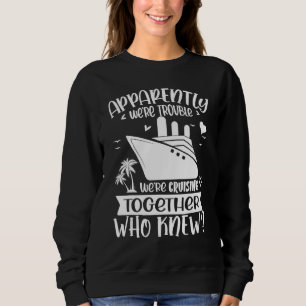 Apparently We re Trouble When We are Cruising Toge Sweatshirt