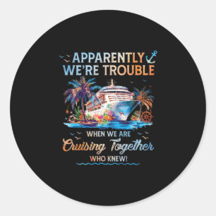 Apparently We're Trouble When We Are Cruising Toge Classic Round Sticker