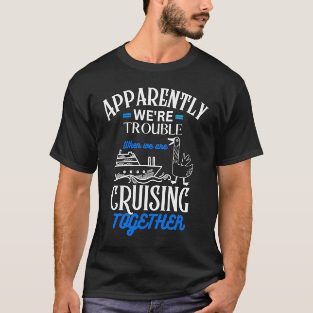 Apparently We're Trouble When We Are Cruising Toge T-Shirt (Front)