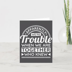 Apparently We're Trouble When We Are Together Who  Card
