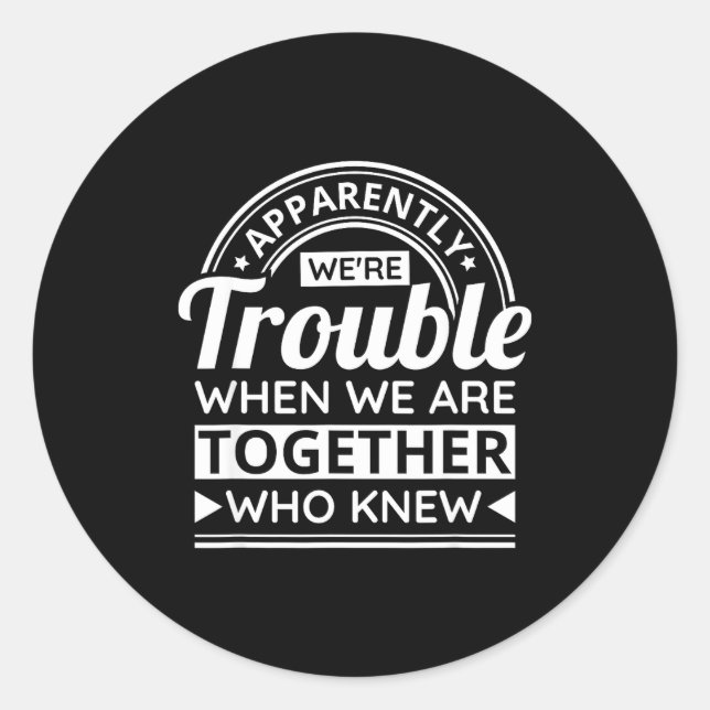 Apparently We're Trouble When We Are Together Who  Classic Round Sticker (Front)