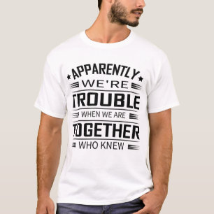 Apparently We'Re Trouble When We Are Together Who  T-Shirt
