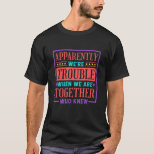 Apparently We're Trouble When We Are Together Who  T-Shirt