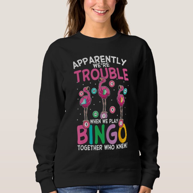 Apparently Were Trouble When We Play Bingo Togethe Sweatshirt (Front)