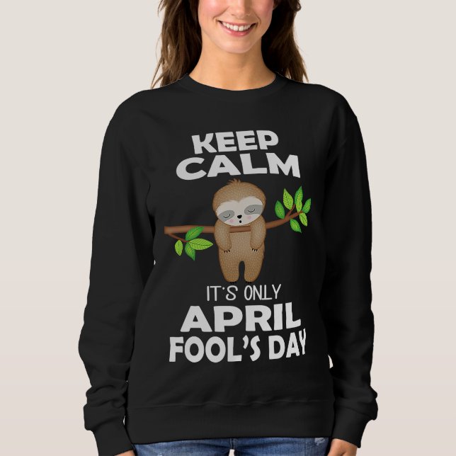 April fools day pranks keep calm it's only April f Sweatshirt (Front)