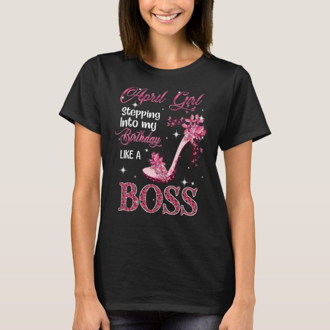 April Girl Stepping Into My Birthday Like A Boss   T-Shirt (Front)