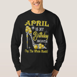 April Is My Birthday Month Yep The Whole Month Sho T-Shirt