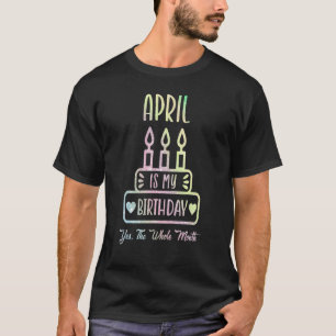 April Is My Birthday Yes The Whole Month Cake Bday T-Shirt