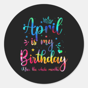 April Is My Birthday Yes The Whole Month Funny Bda Classic Round Sticker